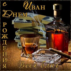 С днем рождения Иван картинки, Ване открытка с днем рождения, Ваня с днем рождения, Ванюша с днем рождения анимация, Иван именины картинки, коньяк, сигары, доллары, поздравить Ваню, для Ивана с днем рождения открытки