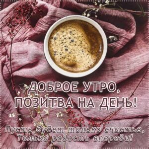 с пожеланием хорошего утра, романтического утра, удачного утра, сказочно красивого утра, сладкого утра, восхитительного утра, бодрого тебе утра, солнечного утра, чудесных эмоций, замечательного утра