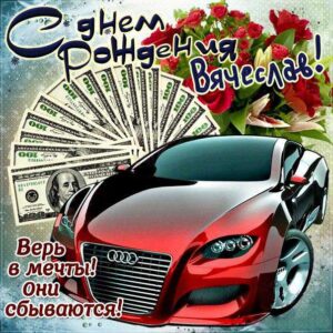 С днем рождения Вячеслав картинки, Славику открытка с днем рождения, Славик с днем рождения, Славку с днем рождения анимация, Вячеслав именины картинки, поздравить Славика, для Вячеслава с днем рождения, автомобиль, машина, доллары, коньяк, с надписью